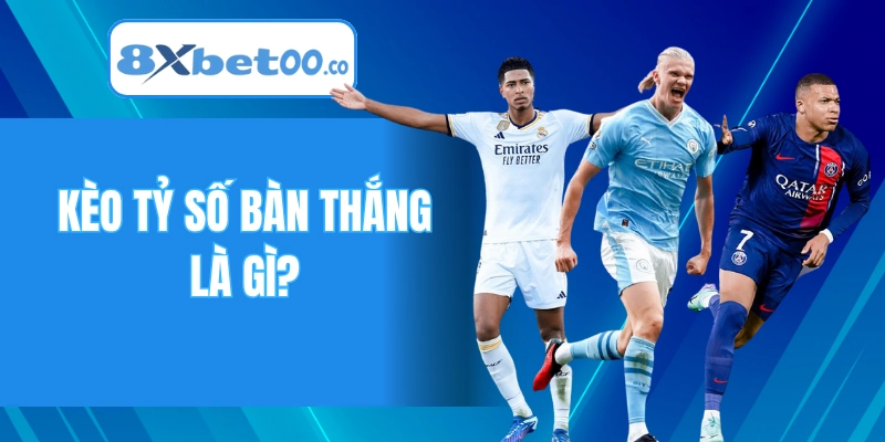 Kèo tỷ số bàn thắng là gì?