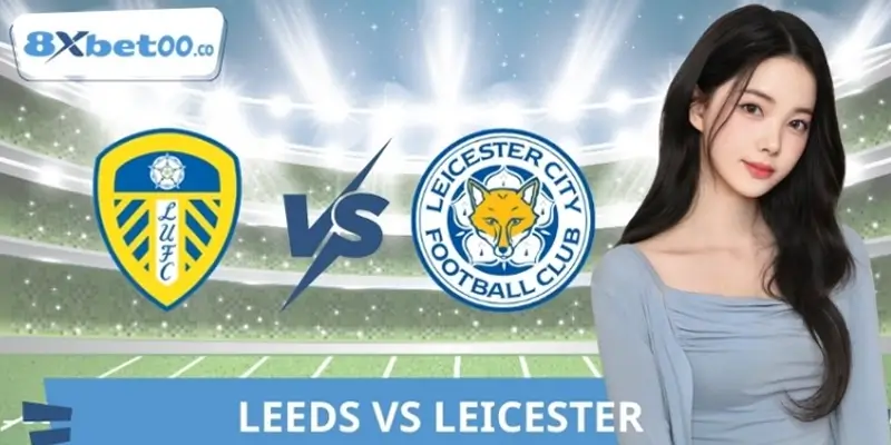 Soi Kèo Leeds Vs Leicester 8XBET, Nhận Định Tin Tức Mới Nhất
